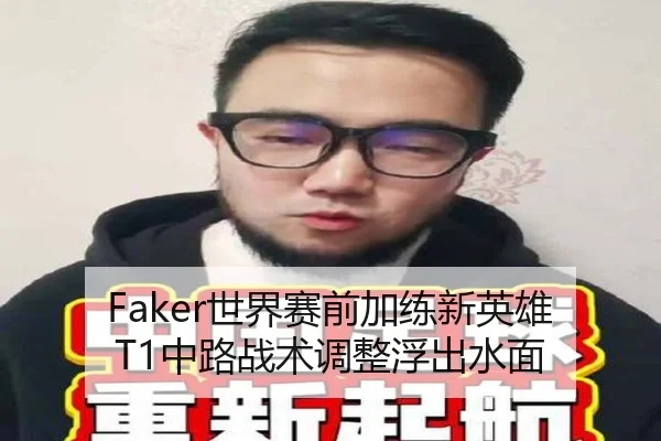Faker世界赛前加练新英雄 T1中路战术调整浮出水面 - kaiyun